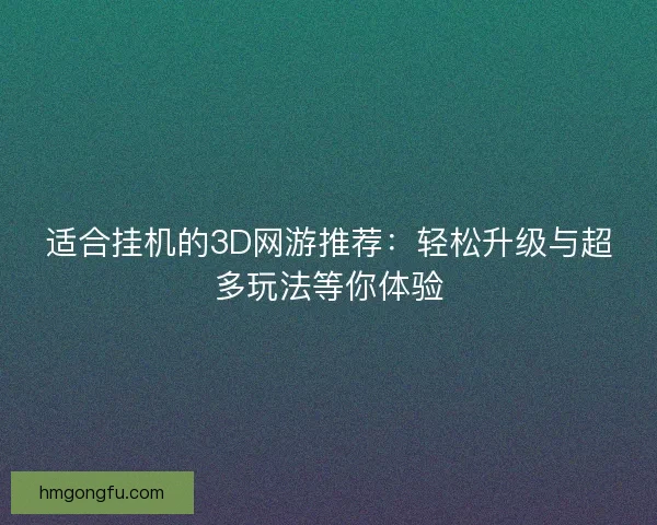 适合挂机的3D网游推荐：轻松升级与超多玩法等你体验